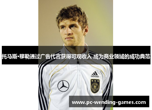 托马斯·穆勒通过广告代言获得可观收入 成为商业领域的成功典范 托马斯·穆勒通过广告代言获得可观收入 成为商业领域的成功典范