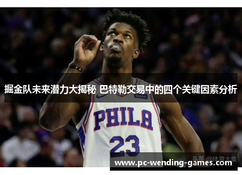 掘金队未来潜力大揭秘 巴特勒交易中的四个关键因素分析 掘金队未来潜力大揭秘 巴特勒交易中的四个关键因素分析