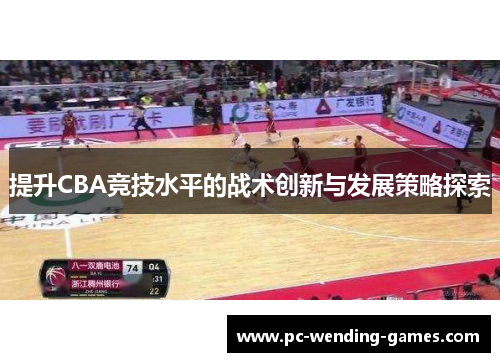 提升CBA竞技水平的战术创新与发展策略探索 提升CBA竞技水平的战术创新与发展策略探索