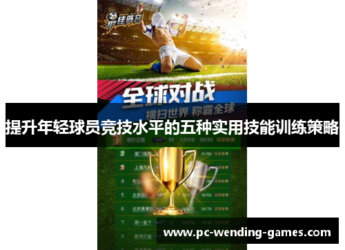 提升年轻球员竞技水平的五种实用技能训练策略 提升年轻球员竞技水平的五种实用技能训练策略