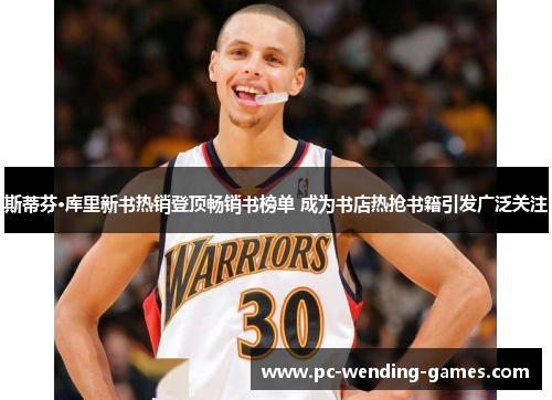 斯蒂芬·库里新书热销登顶畅销书榜单 成为书店热抢书籍引发广泛关注 斯蒂芬·库里新书热销登顶畅销书榜单 成为书店热抢书籍引发广泛关注