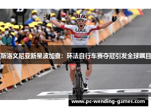 斯洛文尼亚新星波加查:环法自行车赛夺冠引发全球瞩目 斯洛文尼亚新星波加查:环法自行车赛夺冠引发全球瞩目