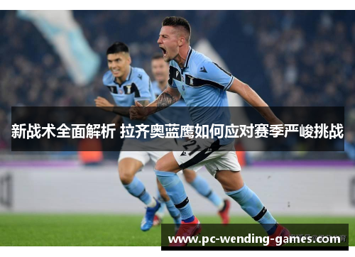 新战术全面解析 拉齐奥蓝鹰如何应对赛季严峻挑战 新战术全面解析 拉齐奥蓝鹰如何应对赛季严峻挑战