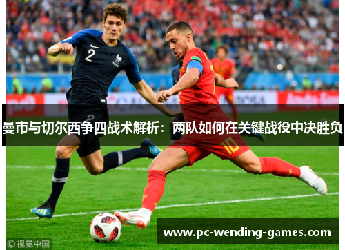 曼市与切尔西争四战术解析：两队如何在关键战役中决胜负