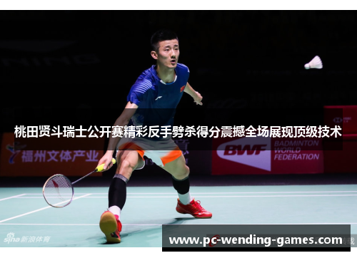 桃田贤斗瑞士公开赛精彩反手劈杀得分震撼全场展现顶级技术