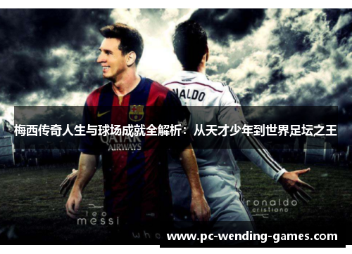 梅西传奇人生与球场成就全解析:从天才少年到世界足坛之王 梅西传奇人生与球场成就全解析:从天才少年到世界足坛之王
