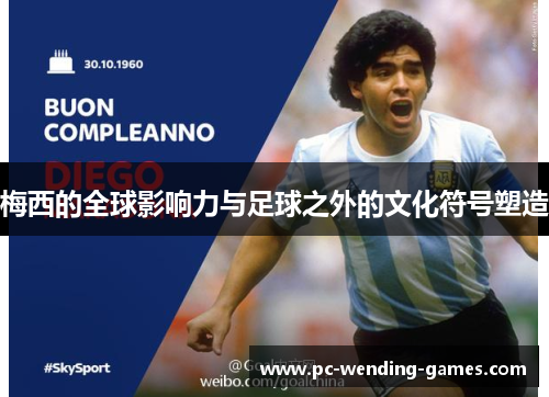 梅西的全球影响力与足球之外的文化符号塑造