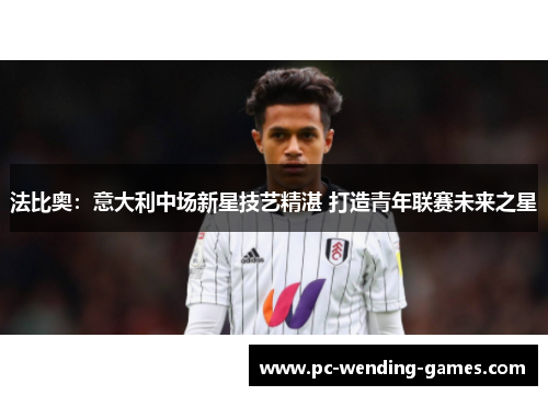 法比奥:意大利中场新星技艺精湛 打造青年联赛未来之星 法比奥:意大利中场新星技艺精湛 打造青年联赛未来之星