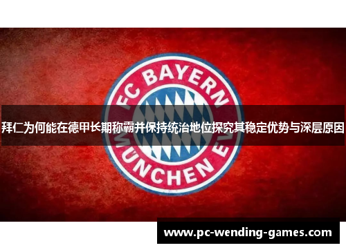 拜仁为何能在德甲长期称霸并保持统治地位探究其稳定优势与深层原因 拜仁为何能在德甲长期称霸并保持统治地位探究其稳定优势与深层原因