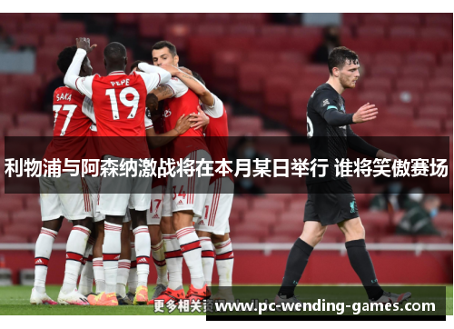 利物浦与阿森纳激战将在本月某日举行 谁将笑傲赛场 利物浦与阿森纳激战将在本月某日举行 谁将笑傲赛场