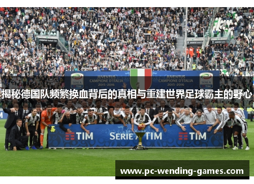 揭秘德国队频繁换血背后的真相与重建世界足球霸主的野心