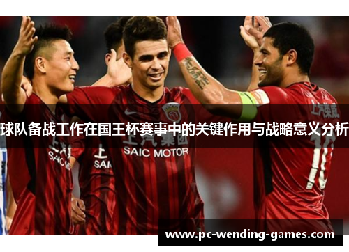 球队备战工作在国王杯赛事中的关键作用与战略意义分析