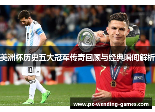 美洲杯历史五大冠军传奇回顾与经典瞬间解析 美洲杯历史五大冠军传奇回顾与经典瞬间解析