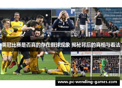 英冠比赛是否真的存在假球现象 揭秘背后的真相与看法 英冠比赛是否真的存在假球现象 揭秘背后的真相与看法