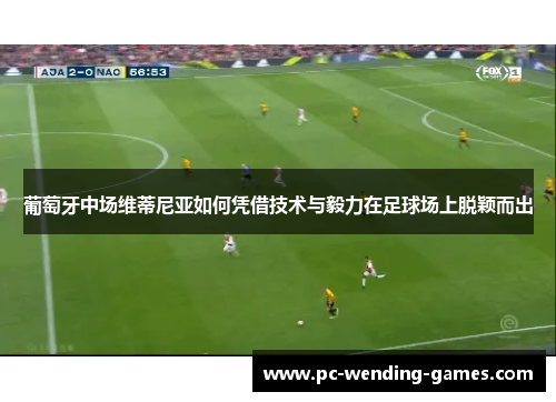 葡萄牙中场维蒂尼亚如何凭借技术与毅力在足球场上脱颖而出 葡萄牙中场维蒂尼亚如何凭借技术与毅力在足球场上脱颖而出