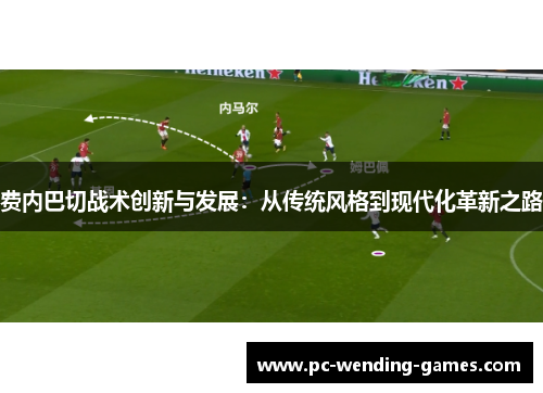 费内巴切战术创新与发展:从传统风格到现代化革新之路 费内巴切战术创新与发展:从传统风格到现代化革新之路