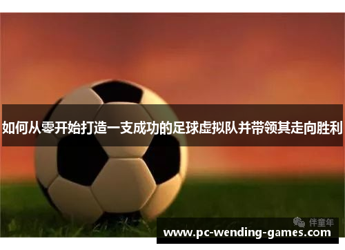 如何从零开始打造一支成功的足球虚拟队并带领其走向胜利 如何从零开始打造一支成功的足球虚拟队并带领其走向胜利