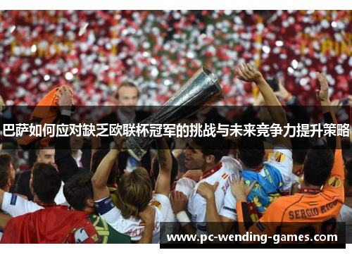 巴萨如何应对缺乏欧联杯冠军的挑战与未来竞争力提升策略