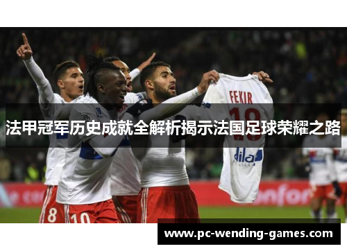 法甲冠军历史成就全解析揭示法国足球荣耀之路