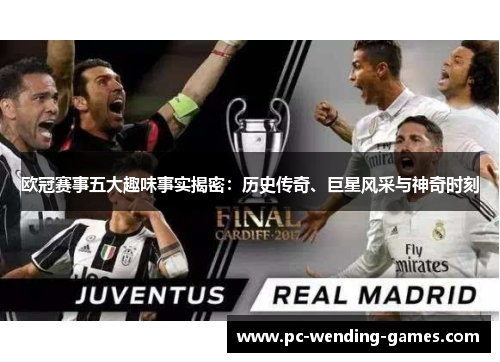 欧冠赛事五大趣味事实揭密：历史传奇、巨星风采与神奇时刻