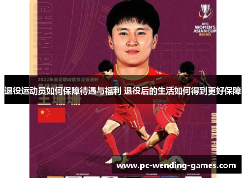 退役运动员如何保障待遇与福利 退役后的生活如何得到更好保障 退役运动员如何保障待遇与福利 退役后的生活如何得到更好保障