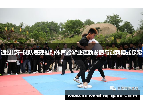 通过提升球队表现推动体育旅游业蓬勃发展与创新模式探索 通过提升球队表现推动体育旅游业蓬勃发展与创新模式探索