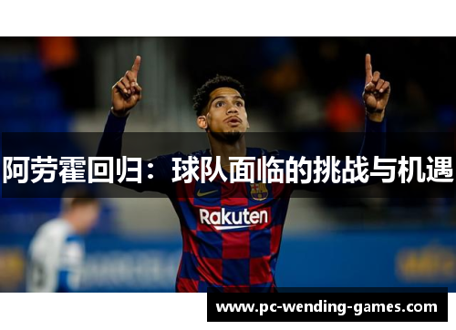 阿劳霍回归:球队面临的挑战与机遇 阿劳霍回归:球队面临的挑战与机遇