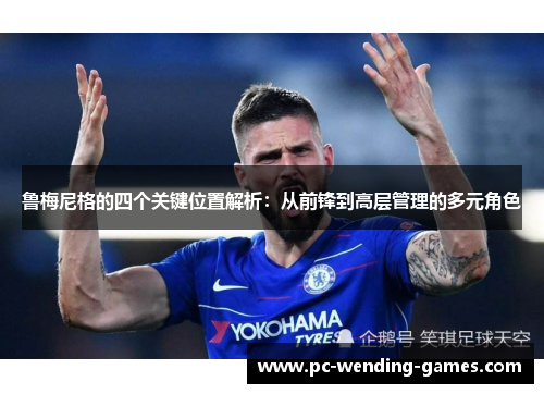 鲁梅尼格的四个关键位置解析:从前锋到高层管理的多元角色 鲁梅尼格的四个关键位置解析:从前锋到高层管理的多元角色