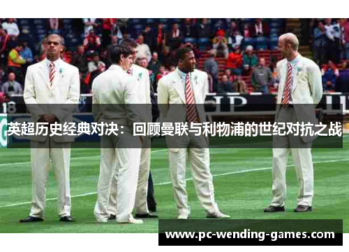 英超历史经典对决：回顾曼联与利物浦的世纪对抗之战