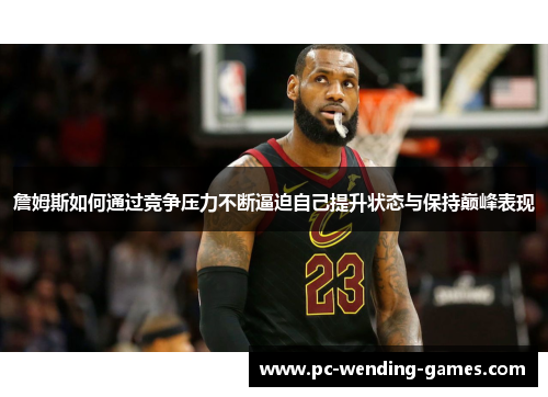 詹姆斯如何通过竞争压力不断逼迫自己提升状态与保持巅峰表现 詹姆斯如何通过竞争压力不断逼迫自己提升状态与保持巅峰表现