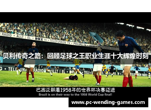 贝利传奇之路:回顾足球之王职业生涯十大辉煌时刻 贝利传奇之路:回顾足球之王职业生涯十大辉煌时刻