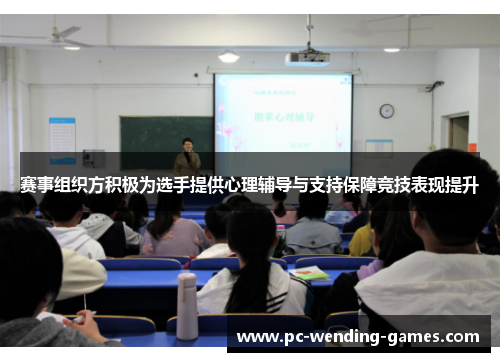 赛事组织方积极为选手提供心理辅导与支持保障竞技表现提升