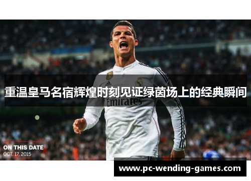 重温皇马名宿辉煌时刻见证绿茵场上的经典瞬间