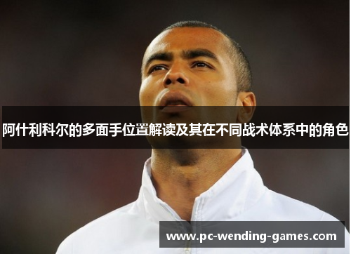 阿什利科尔的多面手位置解读及其在不同战术体系中的角色