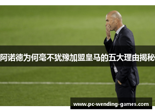 阿诺德为何毫不犹豫加盟皇马的五大理由揭秘