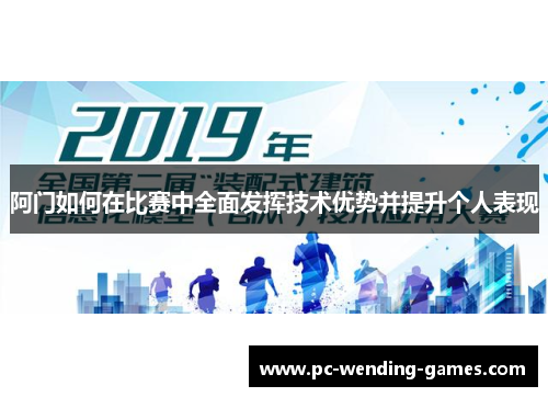 阿门如何在比赛中全面发挥技术优势并提升个人表现