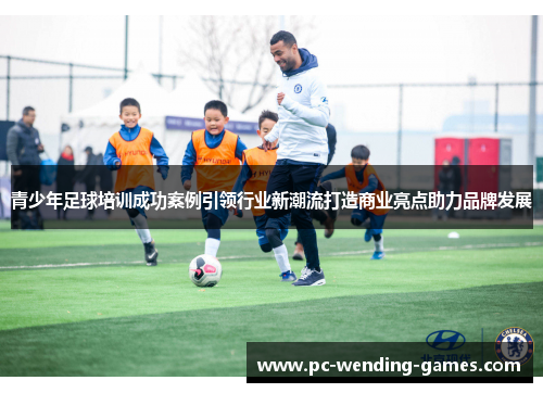 青少年足球培训成功案例引领行业新潮流打造商业亮点助力品牌发展