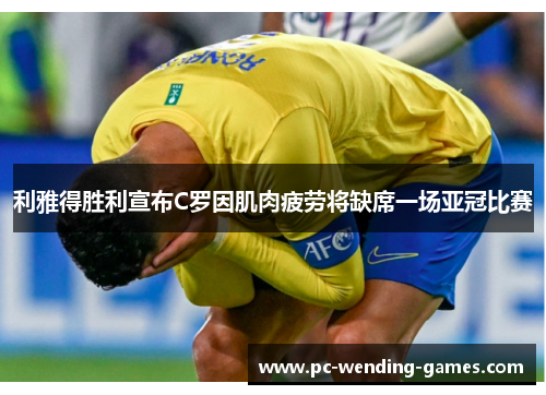 利雅得胜利宣布C罗因肌肉疲劳将缺席一场亚冠比赛